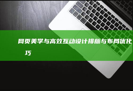 网页美学与高效互动：设计排版与布局优化技巧