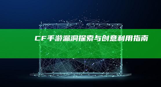 CF手游漏洞探索与创意利用指南